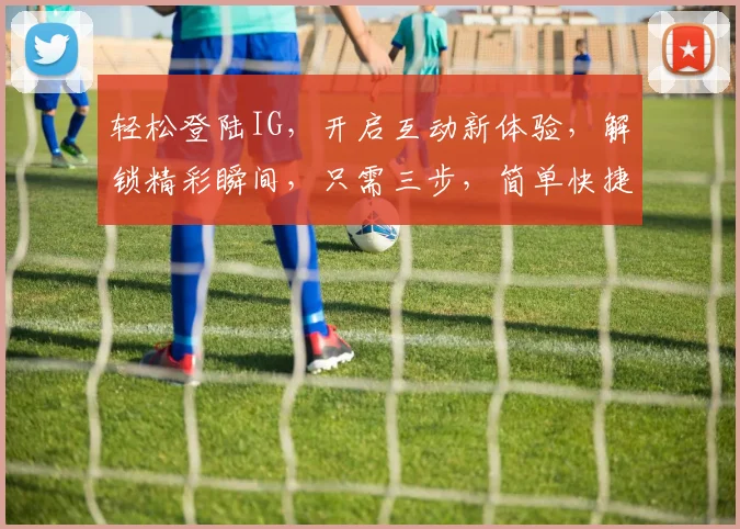轻松登陆IG，开启互动新体验，解锁精彩瞬间，只需三步，简单快捷
