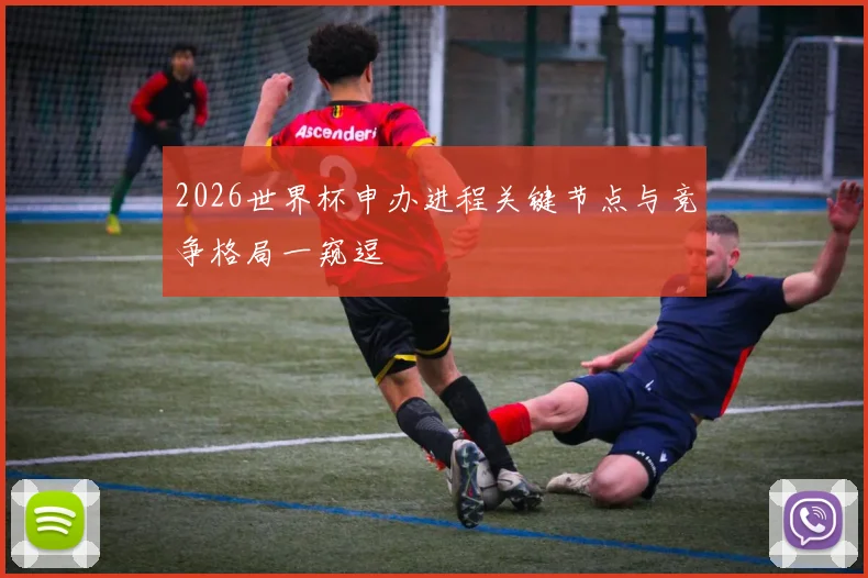 2026世界杯申办进程关键节点与竞争格局一窥逗