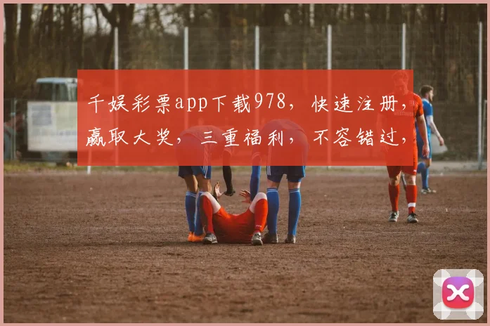 千娱彩票app下载978，快速注册，赢取大奖，三重福利，不容错过，立即下载