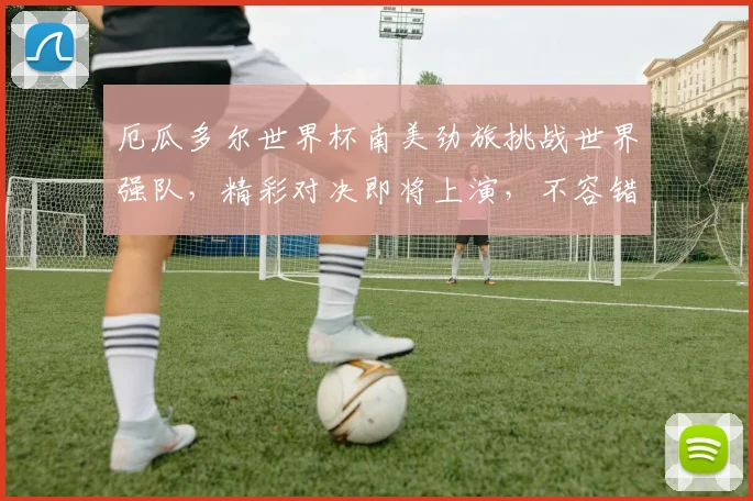 厄瓜多尔世界杯南美劲旅挑战世界强队，精彩对决即将上演，不容错过