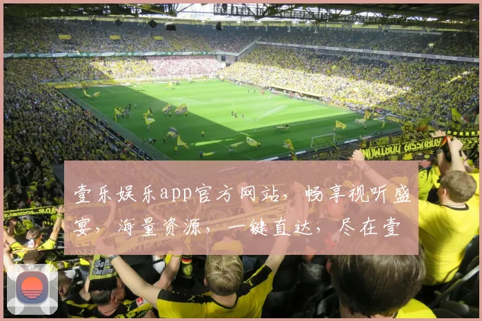 壹乐娱乐app官方网站，畅享视听盛宴，海量资源，一键直达，尽在壹乐娱乐